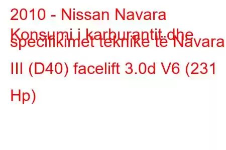 2010 - Nissan Navara
Konsumi i karburantit dhe specifikimet teknike të Navara III (D40) facelift 3.0d V6 (231 Hp)