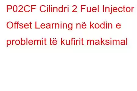 P02CF Cilindri 2 Fuel Injector Offset Learning në kodin e problemit të kufirit maksimal