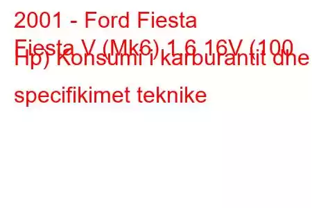 2001 - Ford Fiesta
Fiesta V (Mk6) 1.6 16V (100 Hp) Konsumi i karburantit dhe specifikimet teknike