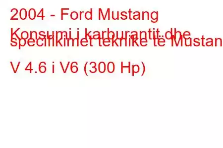 2004 - Ford Mustang
Konsumi i karburantit dhe specifikimet teknike të Mustang V 4.6 i V6 (300 Hp)