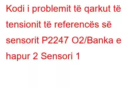 Kodi i problemit të qarkut të tensionit të referencës së sensorit P2247 O2/Banka e hapur 2 Sensori 1