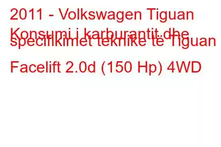 2011 - Volkswagen Tiguan
Konsumi i karburantit dhe specifikimet teknike të Tiguan I Facelift 2.0d (150 Hp) 4WD