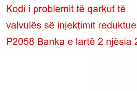 Kodi i problemit të qarkut të valvulës së injektimit reduktues P2058 Banka e lartë 2 njësia 2