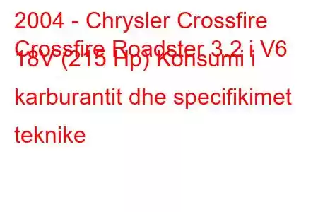 2004 - Chrysler Crossfire
Crossfire Roadster 3.2 i V6 18V (215 Hp) Konsumi i karburantit dhe specifikimet teknike