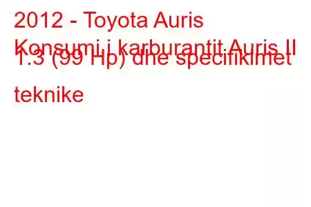 2012 - Toyota Auris
Konsumi i karburantit Auris II 1.3 (99 Hp) dhe specifikimet teknike