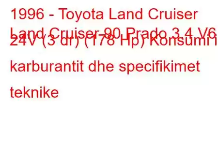 1996 - Toyota Land Cruiser
Land Cruiser 90 Prado 3.4 V6 24V (3 dr) (178 Hp) Konsumi i karburantit dhe specifikimet teknike