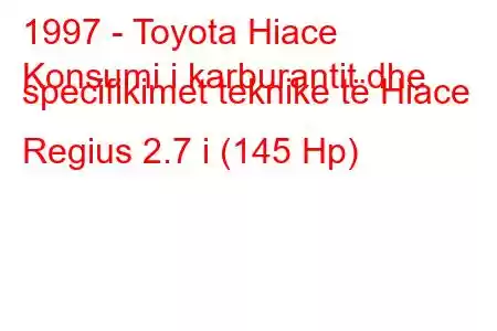 1997 - Toyota Hiace
Konsumi i karburantit dhe specifikimet teknike të Hiace Regius 2.7 i (145 Hp)