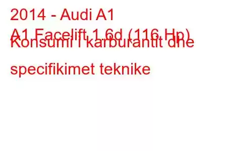 2014 - Audi A1
A1 Facelift 1.6d (116 Hp) Konsumi i karburantit dhe specifikimet teknike