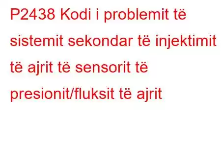 P2438 Kodi i problemit të sistemit sekondar të injektimit të ajrit të sensorit të presionit/fluksit të ajrit