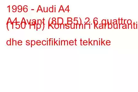 1996 - Audi A4
A4 Avant (8D,B5) 2.6 quattro (150 Hp) Konsumi i karburantit dhe specifikimet teknike