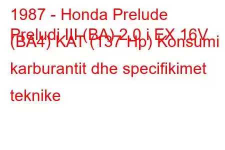 1987 - Honda Prelude
Preludi III (BA) 2.0 i EX 16V (BA4) KAT (137 Hp) Konsumi i karburantit dhe specifikimet teknike