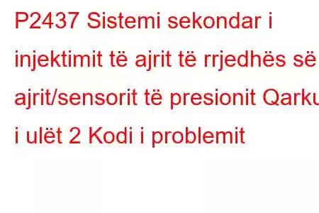 P2437 Sistemi sekondar i injektimit të ajrit të rrjedhës së ajrit/sensorit të presionit Qarku i ulët 2 Kodi i problemit