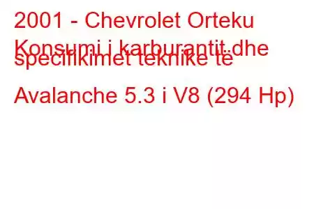 2001 - Chevrolet Orteku
Konsumi i karburantit dhe specifikimet teknike të Avalanche 5.3 i V8 (294 Hp)