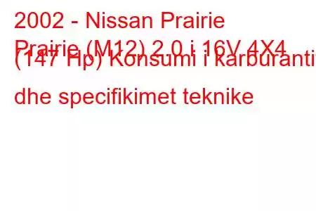 2002 - Nissan Prairie
Prairie (M12) 2.0 i 16V 4X4 (147 Hp) Konsumi i karburantit dhe specifikimet teknike