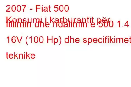 2007 - Fiat 500
Konsumi i karburantit për fillimin dhe ndalimin e 500 1.4 16V (100 Hp) dhe specifikimet teknike