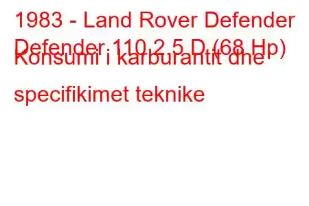 1983 - Land Rover Defender
Defender 110 2.5 D (68 Hp) Konsumi i karburantit dhe specifikimet teknike