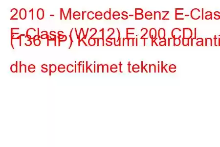 2010 - Mercedes-Benz E-Class
E-Class (W212) E 200 CDI (136 HP) Konsumi i karburantit dhe specifikimet teknike