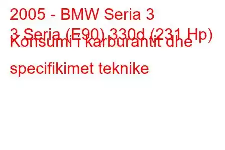 2005 - BMW Seria 3
3 Seria (E90) 330d (231 Hp) Konsumi i karburantit dhe specifikimet teknike