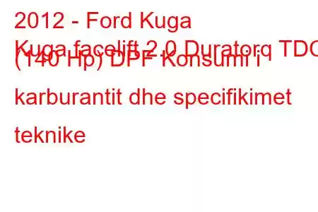 2012 - Ford Kuga
Kuga facelift 2.0 Duratorq TDCi (140 Hp) DPF Konsumi i karburantit dhe specifikimet teknike