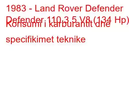 1983 - Land Rover Defender
Defender 110 3.5 V8 (134 Hp) Konsumi i karburantit dhe specifikimet teknike