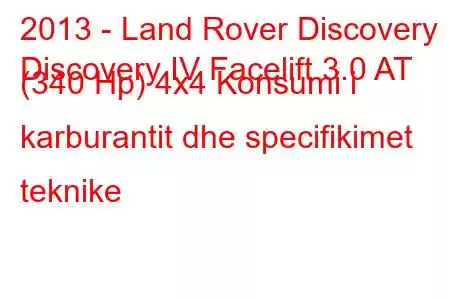 2013 - Land Rover Discovery
Discovery IV Facelift 3.0 AT (340 Hp) 4x4 Konsumi i karburantit dhe specifikimet teknike