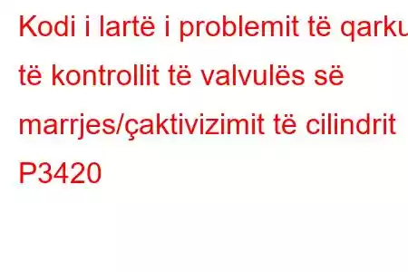 Kodi i lartë i problemit të qarkut të kontrollit të valvulës së marrjes/çaktivizimit të cilindrit P3420