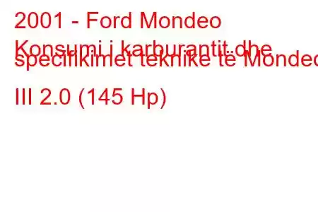 2001 - Ford Mondeo
Konsumi i karburantit dhe specifikimet teknike të Mondeo III 2.0 (145 Hp)