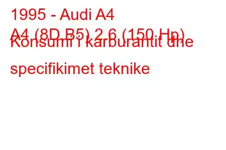 1995 - Audi A4
A4 (8D,B5) 2.6 (150 Hp) Konsumi i karburantit dhe specifikimet teknike