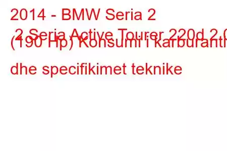 2014 - BMW Seria 2 2 Seria Active Tourer 220d 2.0 (190 Hp) Konsumi i karburantit dhe specifikimet teknike