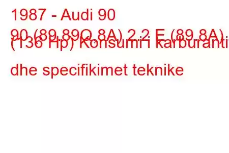 1987 - Audi 90
90 (89.89Q,8A) 2.2 E (89.8A) (136 Hp) Konsumi i karburantit dhe specifikimet teknike