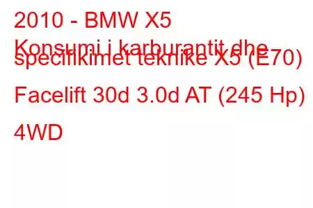 2010 - BMW X5
Konsumi i karburantit dhe specifikimet teknike X5 (E70) Facelift 30d 3.0d AT (245 Hp) 4WD