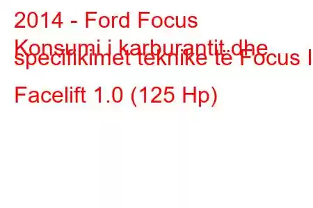 2014 - Ford Focus
Konsumi i karburantit dhe specifikimet teknike të Focus III Facelift 1.0 (125 Hp)