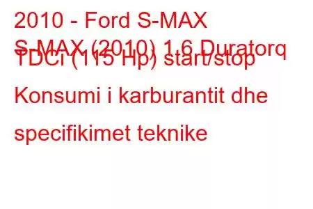 2010 - Ford S-MAX
S-MAX (2010) 1.6 Duratorq TDCi (115 Hp) start/stop Konsumi i karburantit dhe specifikimet teknike