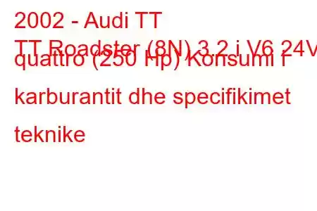 2002 - Audi TT
TT Roadster (8N) 3.2 i V6 24V quattro (250 Hp) Konsumi i karburantit dhe specifikimet teknike