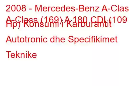 2008 - Mercedes-Benz A-Class
A-Class (169) A 180 CDI (109 Hp) Konsumi i Karburantit Autotronic dhe Specifikimet Teknike