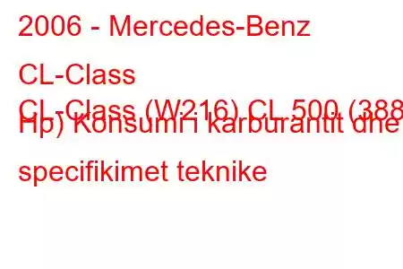 2006 - Mercedes-Benz CL-Class
CL-Class (W216) CL 500 (388 Hp) Konsumi i karburantit dhe specifikimet teknike