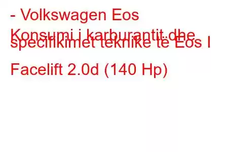 - Volkswagen Eos
Konsumi i karburantit dhe specifikimet teknike të Eos I Facelift 2.0d (140 Hp)