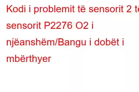 Kodi i problemit të sensorit 2 të sensorit P2276 O2 i njëanshëm/Bangu i dobët i mbërthyer