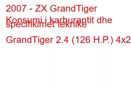 2007 - ZX GrandTiger
Konsumi i karburantit dhe specifikimet teknike GrandTiger 2.4 (126 H.P.) 4x2