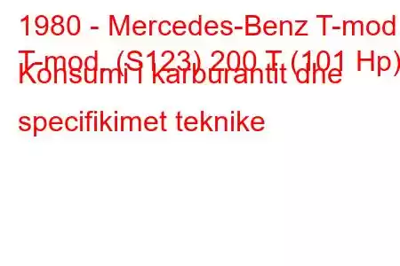 1980 - Mercedes-Benz T-mod.
T-mod. (S123) 200 T (101 Hp) Konsumi i karburantit dhe specifikimet teknike