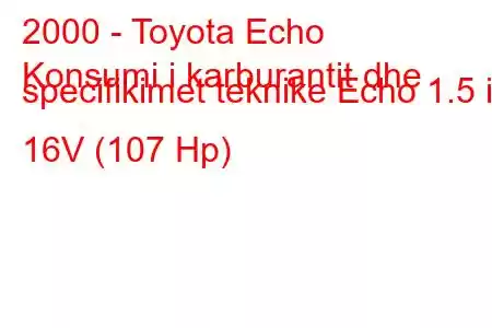 2000 - Toyota Echo
Konsumi i karburantit dhe specifikimet teknike Echo 1.5 i 16V (107 Hp)