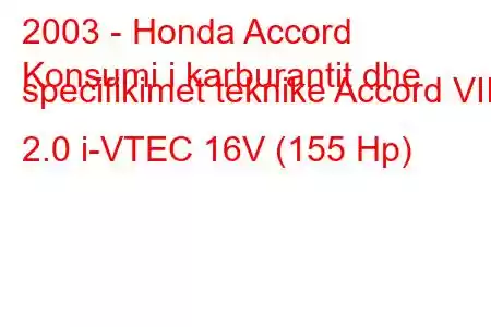 2003 - Honda Accord
Konsumi i karburantit dhe specifikimet teknike Accord VII 2.0 i-VTEC 16V (155 Hp)