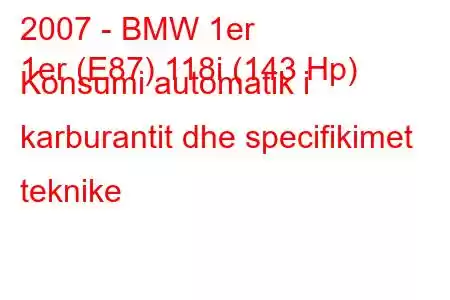 2007 - BMW 1er
1er (E87) 118i (143 Hp) Konsumi automatik i karburantit dhe specifikimet teknike