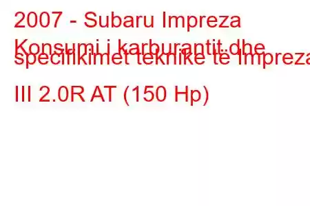 2007 - Subaru Impreza
Konsumi i karburantit dhe specifikimet teknike të Impreza III 2.0R AT (150 Hp)