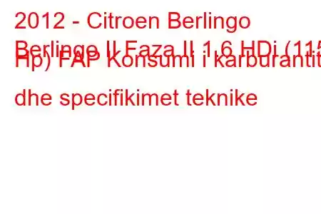 2012 - Citroen Berlingo
Berlingo II Faza II 1.6 HDi (115 Hp) FAP Konsumi i karburantit dhe specifikimet teknike