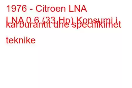 1976 - Citroen LNA
LNA 0.6 (33 Hp) Konsumi i karburantit dhe specifikimet teknike