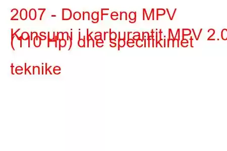 2007 - DongFeng MPV
Konsumi i karburantit MPV 2.0i (110 Hp) dhe specifikimet teknike