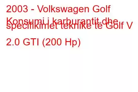 2003 - Volkswagen Golf
Konsumi i karburantit dhe specifikimet teknike të Golf V 2.0 GTI (200 Hp)