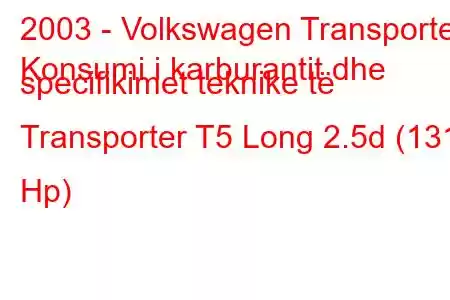 2003 - Volkswagen Transporter
Konsumi i karburantit dhe specifikimet teknike të Transporter T5 Long 2.5d (131 Hp)