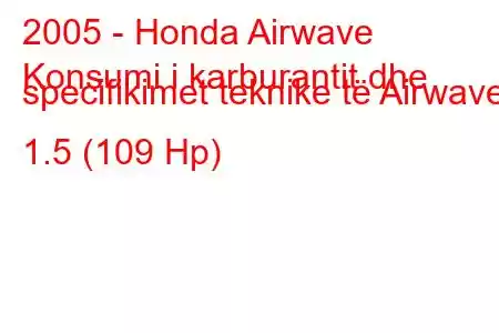 2005 - Honda Airwave
Konsumi i karburantit dhe specifikimet teknike të Airwave 1.5 (109 Hp)